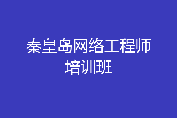 秦皇岛网络工程师培训班