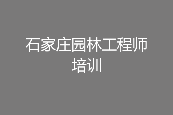 石家庄园林工程师培训