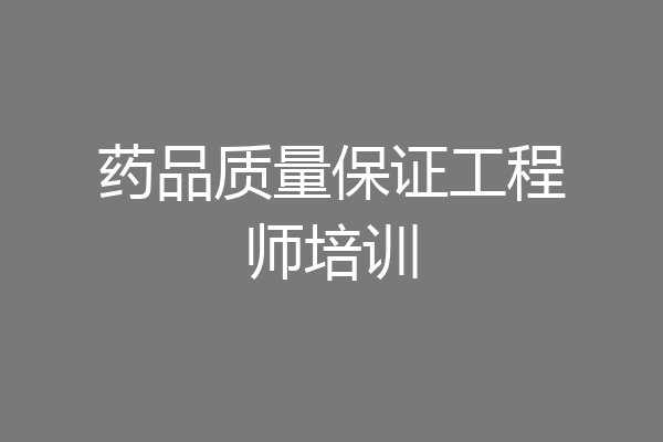 药品质量保证工程师培训