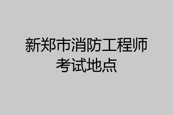 新郑市消防工程师考试地点