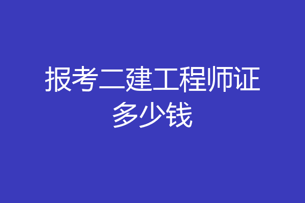 报考二建工程师证多少钱