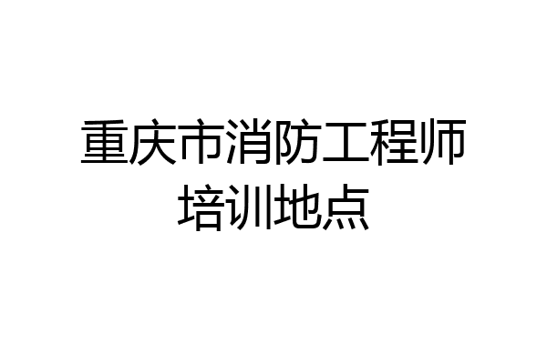 重庆市消防工程师培训地点