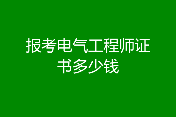 报考电气工程师证书多少钱