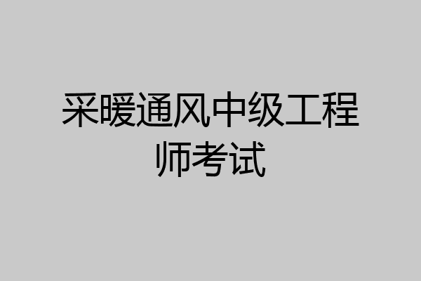 采暖通风中级工程师考试