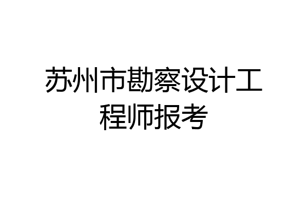 苏州市勘察设计工程师报考
