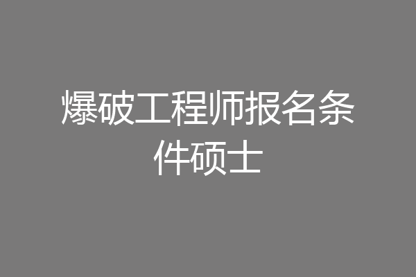 爆破工程师报名条件硕士
