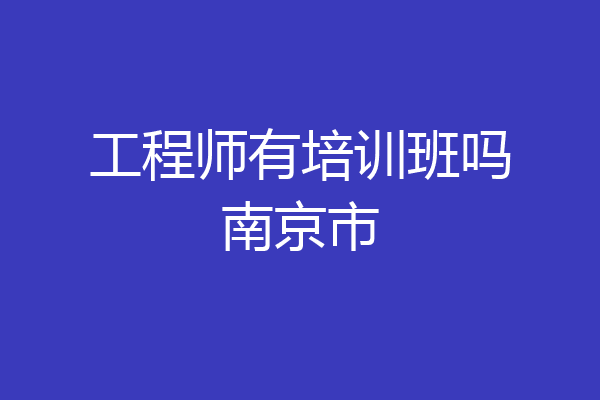 工程师有培训班吗南京市