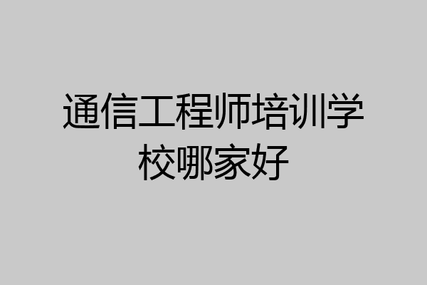通信工程师培训学校哪家好