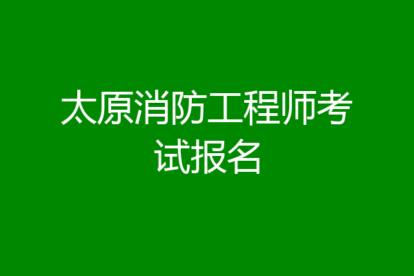 太原消防工程师考试报名