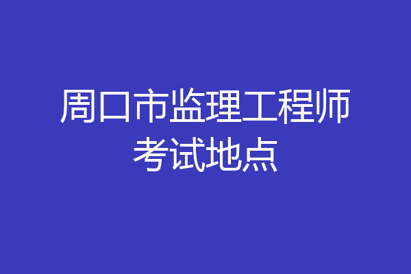 周口市监理工程师考试地点