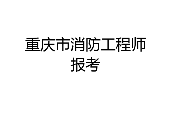 重庆市消防工程师报考