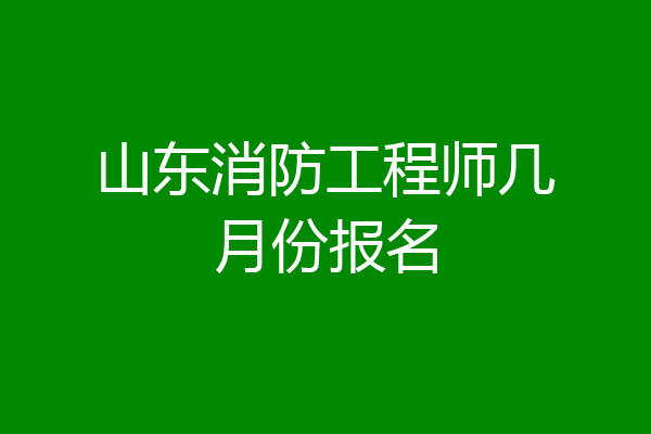 山东消防工程师几月份报名
