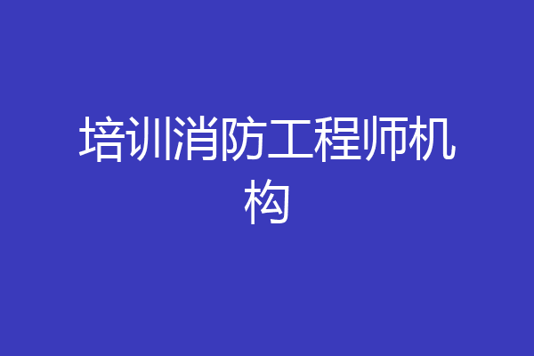 培训消防工程师机构