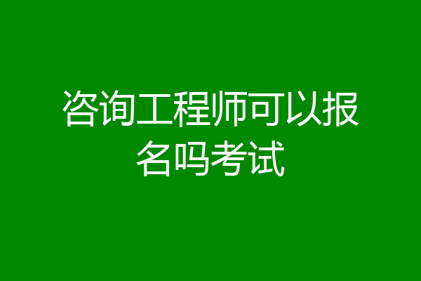 咨询工程师可以报名吗考试
