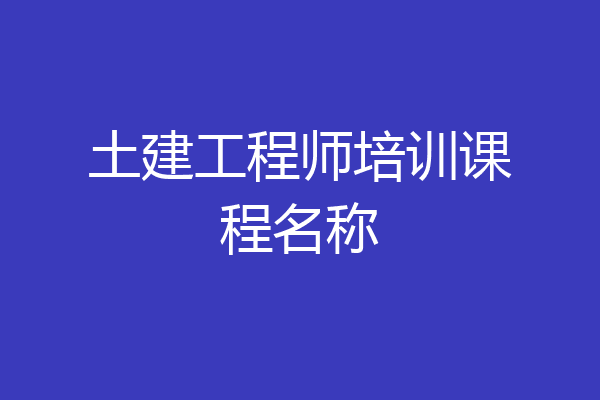 土建工程师培训课程名称