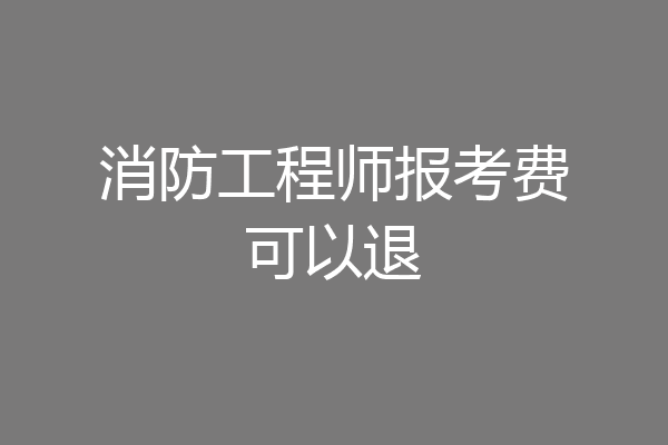 消防工程师报考费可以退