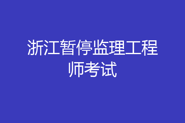 浙江暂停监理工程师考试