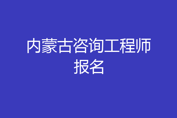 内蒙古咨询工程师报名