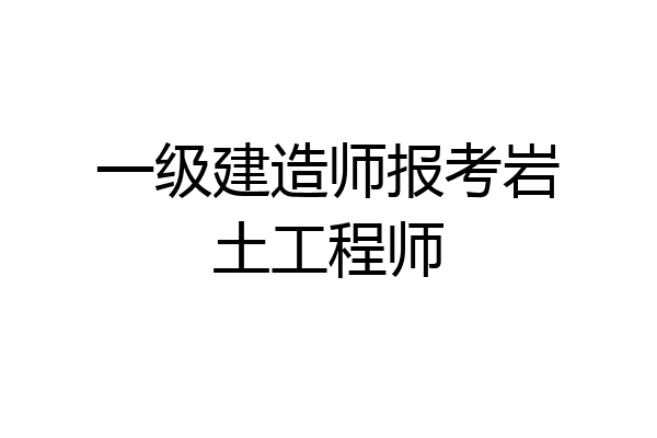 一级建造师报考岩土工程师