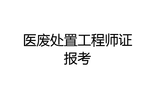 医废处置工程师证报考