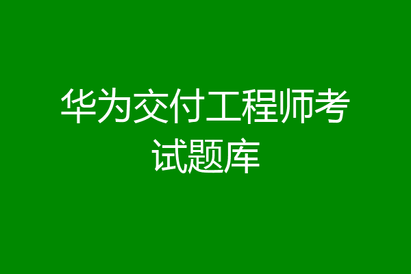 华为交付工程师考试题库