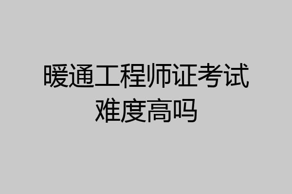 暖通工程师证考试难度高吗