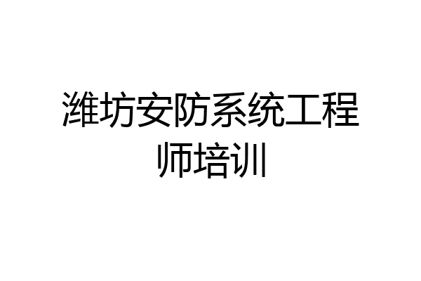 潍坊安防系统工程师培训