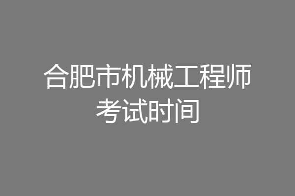合肥市机械工程师考试时间