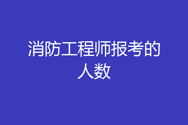消防工程师报考的人数