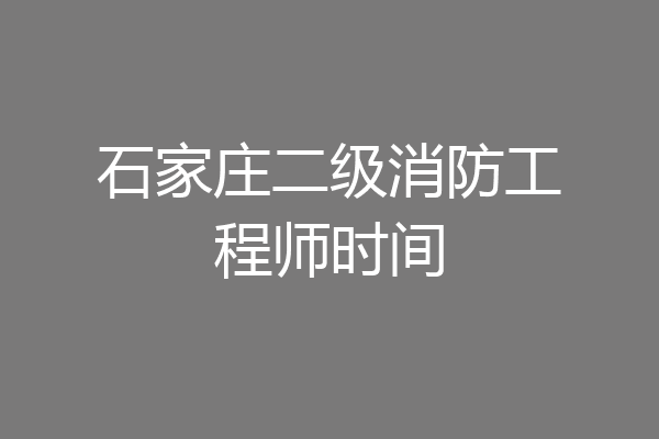 石家庄二级消防工程师时间