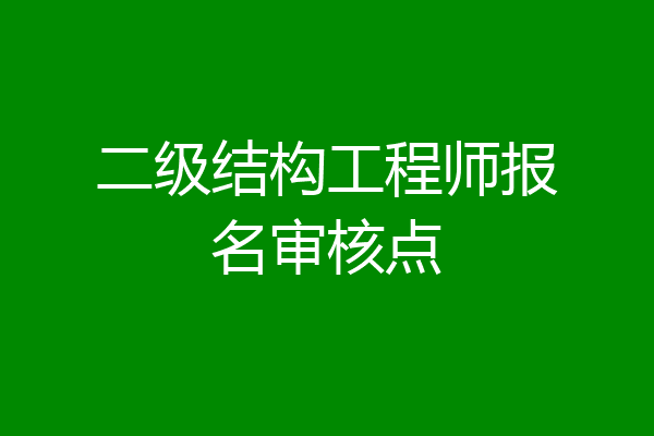 二级结构工程师报名审核点
