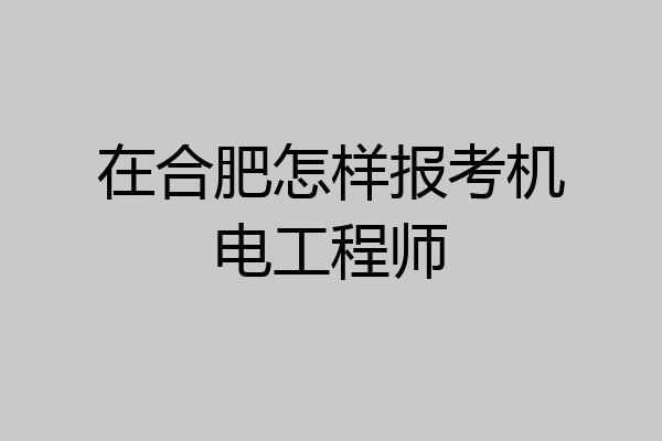 在合肥怎样报考机电工程师