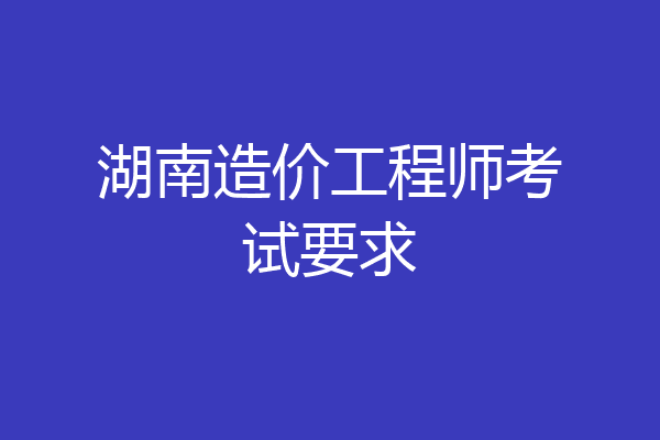 湖南造价工程师考试要求
