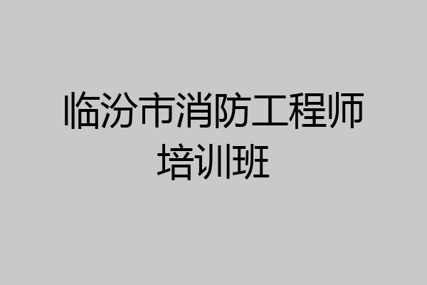 临汾市消防工程师培训班