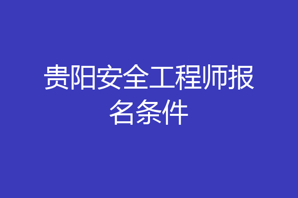 贵阳安全工程师报名条件