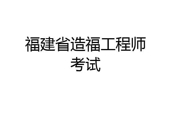 福建省造福工程师考试