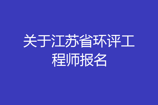 关于江苏省环评工程师报名