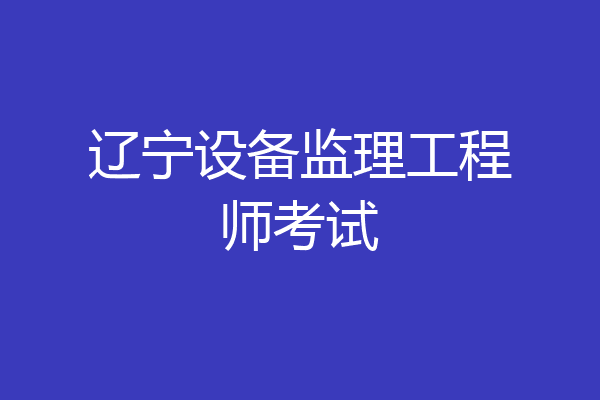 辽宁设备监理工程师考试