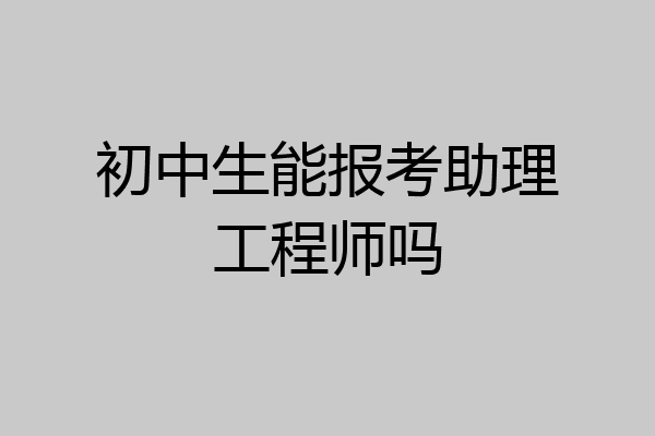 初中生能报考助理工程师吗