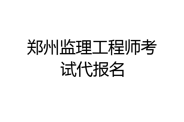郑州监理工程师考试代报名
