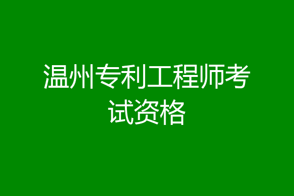 温州专利工程师考试资格