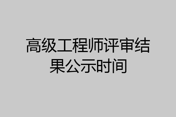 高级工程师评审结果公示时间