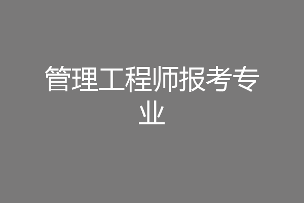 管理工程师报考专业