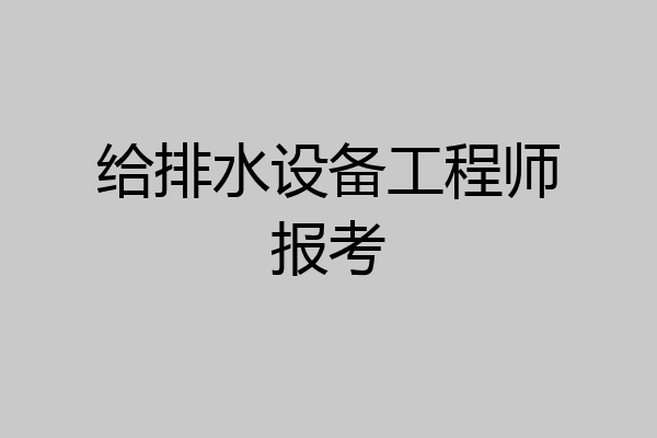 给排水设备工程师报考