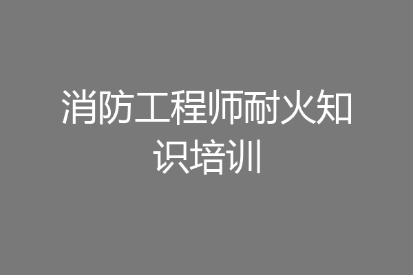 消防工程师耐火知识培训