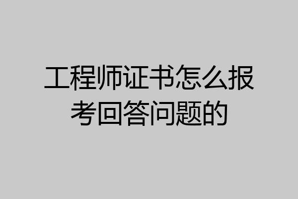 工程师证书怎么报考回答问题的