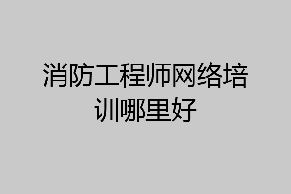 消防工程师网络培训哪里好
