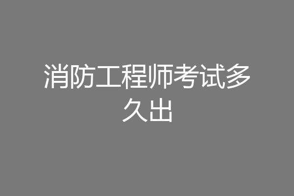 消防工程师考试多久出