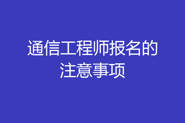 通信工程师报名的注意事项