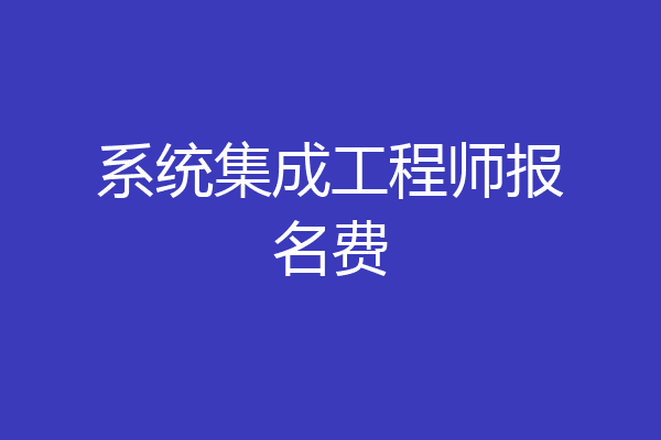 系统集成工程师报名费